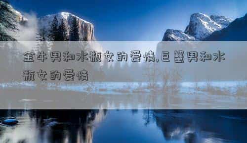 金牛男和水瓶女的匹配度，金牛男和水瓶女的爱情,巨蟹男和水瓶女的爱情