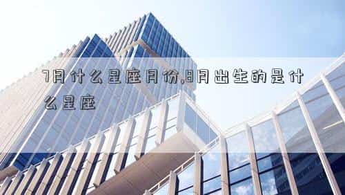 7月是哪个星座?，7月什么星座月份,8月出生的是什么星座