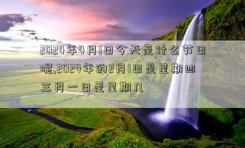 2024年4月11号是黄道吉日吗，2024年4月1日今天是什么节日呢,2024年的2月1日是星期四三月一日是星期几