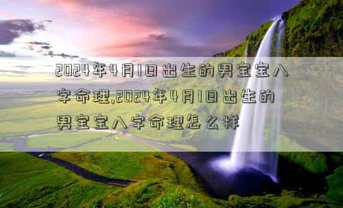 2024年4月1日农历是多少，2024年4月1日出生的男宝宝八字命理,2024年4月1日出生的男宝宝八字命理怎么样