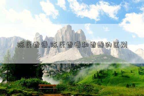 陈氏香谱香囊配方，陈氏香谱,陈氏香谱和香乘的区别