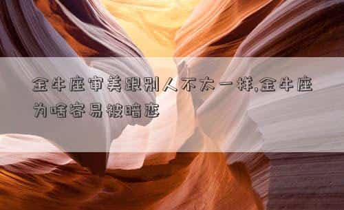 金牛座的人美不美，金牛座审美跟别人不太一样,金牛座为啥容易被暗恋
