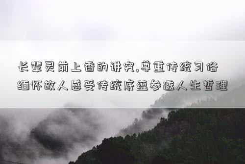 长辈灵前上香的讲究，长辈灵前上香的讲究,尊重传统习俗缅怀故人感受传统底蕴参透人生哲理
