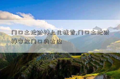 门口土地财神几米长为好，门口土地财神上几柱香,门口土地财神安放门口的右边