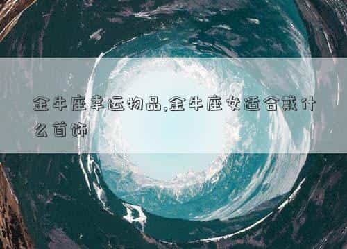 金牛座 幸运物，金牛座幸运物品,金牛座女适合戴什么首饰