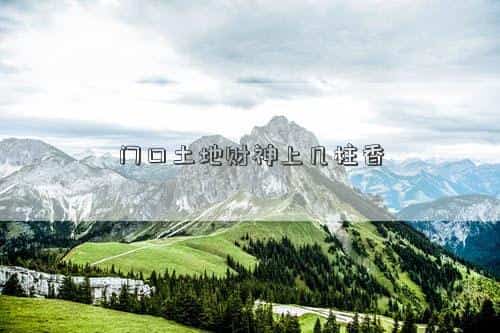 门口土地财神烧几根香，门口土地财神上几柱香