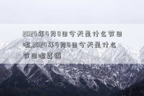 2024年4月8日出生的宝宝，2024年4月8日今天是什么节日呢,2024年4月8日今天是什么节日呢英语