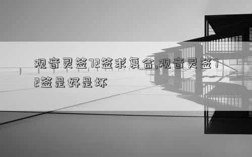 观音灵签72签求健康，观音灵签72签求复合,观音灵签72签是好是坏