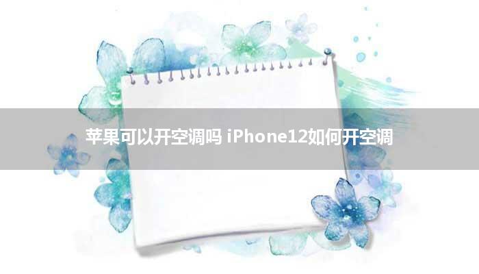 苹果可以开空调吗 iPhone12如何开空调