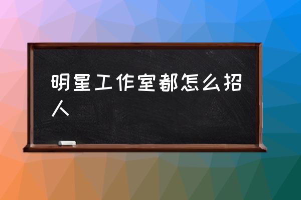 明星工作室都怎么招人,杨幂工作室在北京哪里？