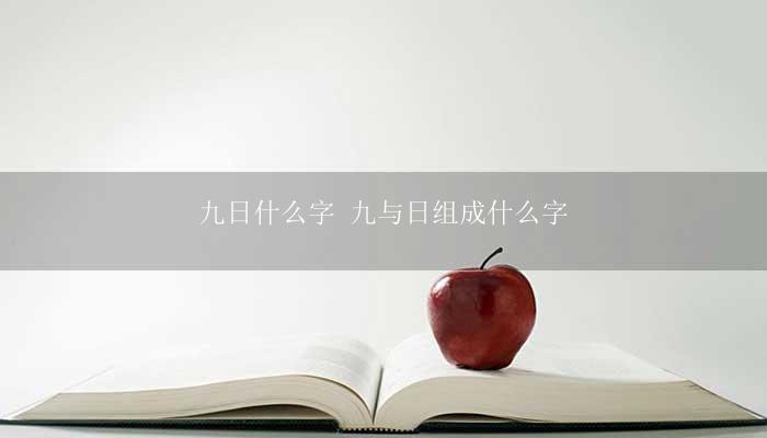 九日什么字 九与日组成什么字？