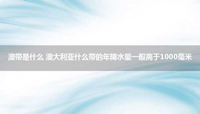 澳带是什么 澳大利亚什么带的年降水量一般高于1000毫米