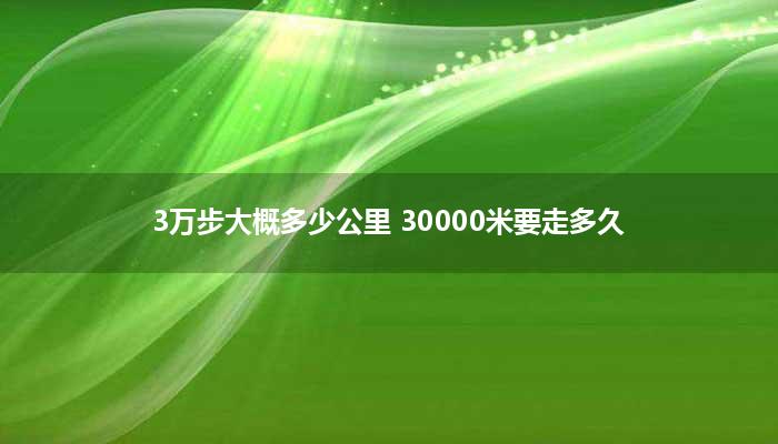 3万步大概多少公里 30000米要走多久？