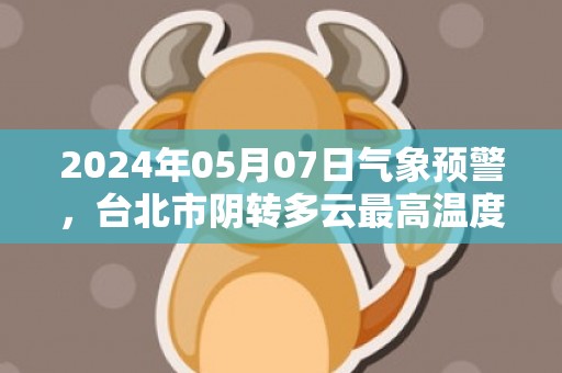 2024年05月07日气象预警，台北市阴转多云最高温度26度