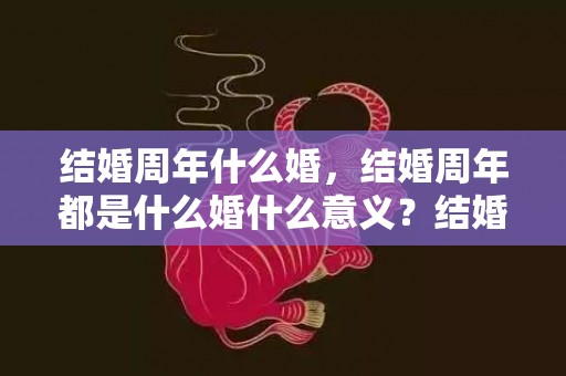 结婚周年什么婚，结婚周年都是什么婚什么意义？结婚周年都是什么婚