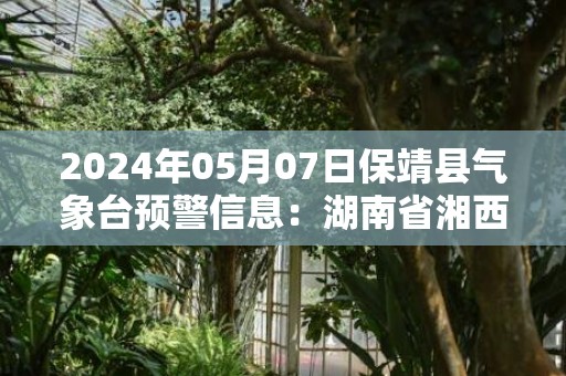 2024年05月07日保靖县气象台预警信息：湖南省湘西土家族苗族自治州保靖县发布大雾橙色预警