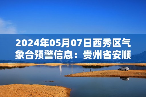 2024年05月07日西秀区气象台预警信息：贵州省安顺市西秀区发布大雾橙色预警