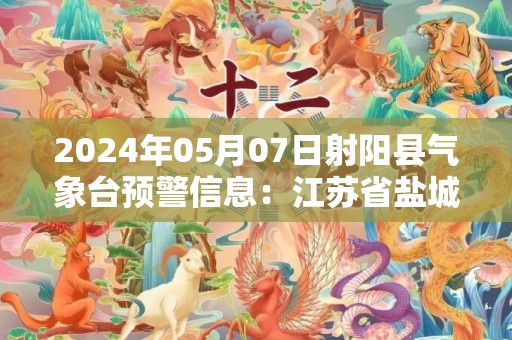 2024年05月07日射阳县气象台预警信息：江苏省盐城市射阳县发布大雾橙色预警