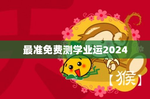 最准免费测学业运2024