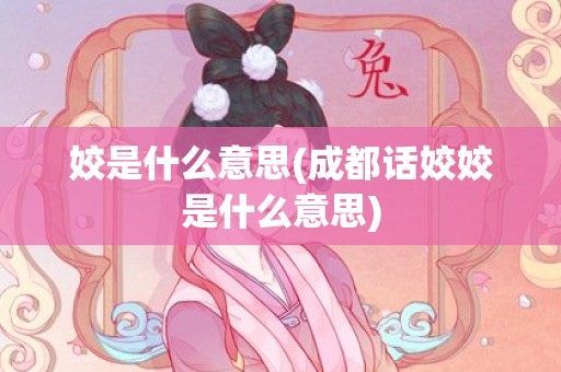 姣是什么意思(成都话姣姣是什么意思)