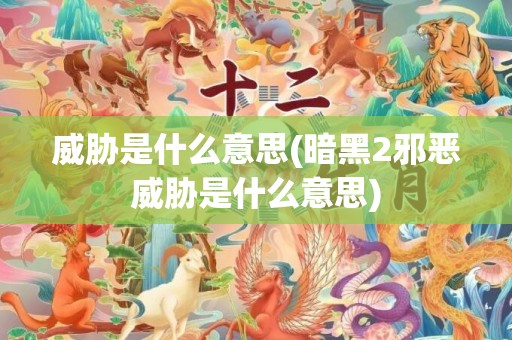 威胁是什么意思(暗黑2邪恶威胁是什么意思)