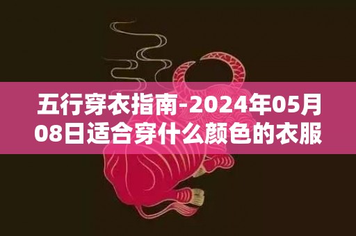 五行穿衣指南-2024年05月08日适合穿什么颜色的衣服