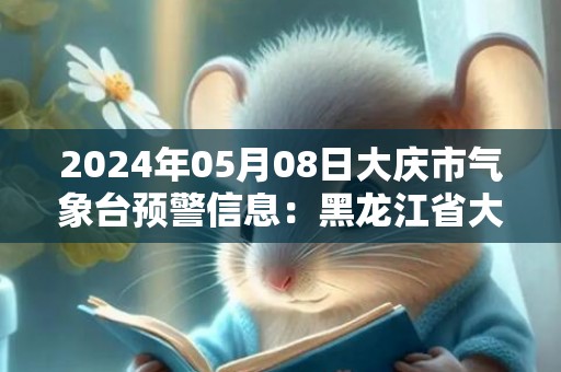 2024年05月08日大庆市气象台预警信息：黑龙江省大庆市发布大风蓝色预警