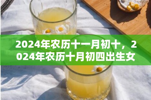 2024年农历十一月初十，2024年农历十月初四出生女孩命好吗