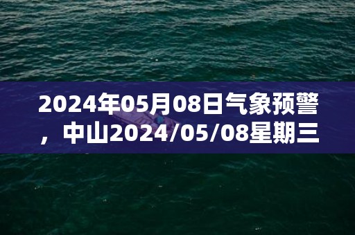 2024年05月08日气象预警，中山2024/05/08星期三阵雨转多云最高气温29℃