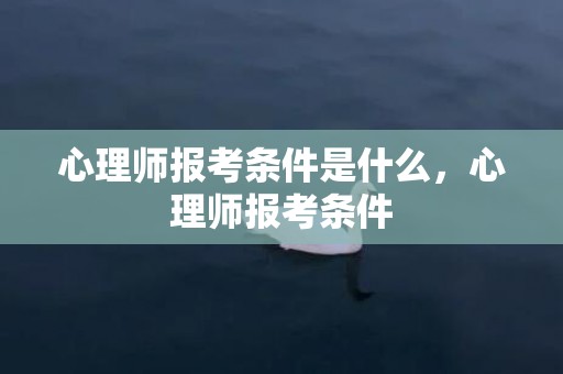 心理师报考条件是什么，心理师报考条件