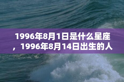 1996年8月1日是什么星座，1996年8月14日出生的人命好吗