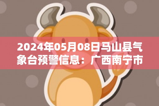 2024年05月08日马山县气象台预警信息：广西南宁市马山县发布冰雹橙色预警