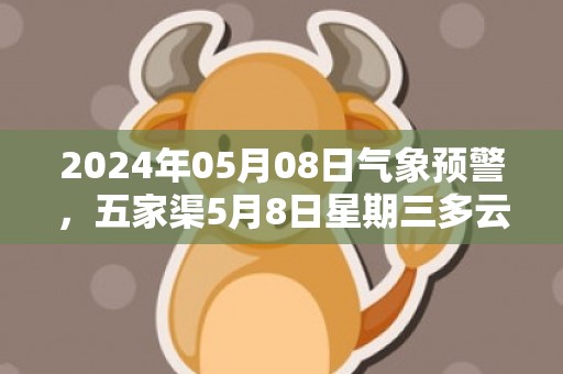 2024年05月08日气象预警，五家渠5月8日星期三多云转晴最高温度25℃