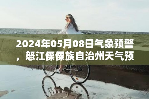 2024年05月08日气象预警，怒江傈僳族自治州天气预报 大部小雨转多云