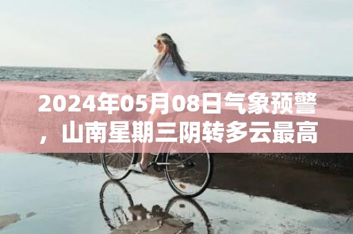 2024年05月08日气象预警，山南星期三阴转多云最高气温18℃