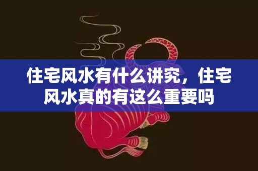 住宅风水有什么讲究，住宅风水真的有这么重要吗