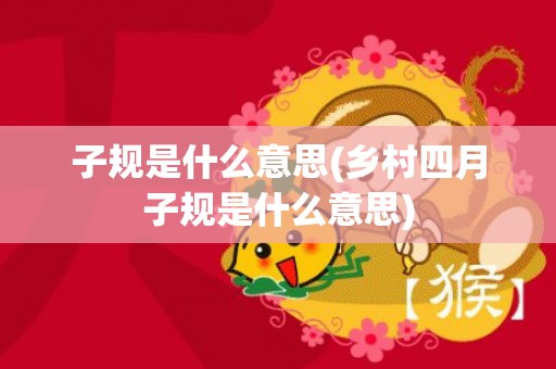 子规是什么意思(乡村四月子规是什么意思)