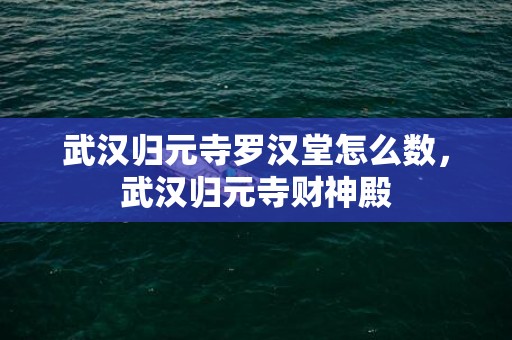 武汉归元寺罗汉堂怎么数，武汉归元寺财神殿