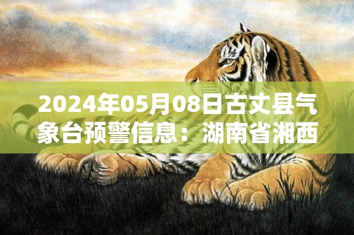 2024年05月08日古丈县气象台预警信息：湖南省湘西土家族苗族自治州古丈县发布大雾橙色预警