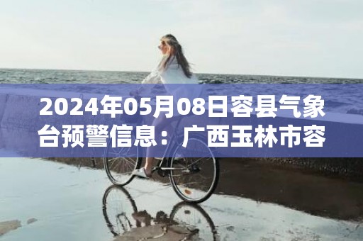 2024年05月08日容县气象台预警信息：广西玉林市容县发布大雾橙色预警