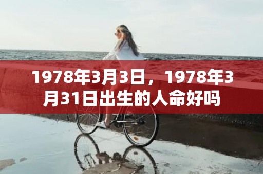 1978年3月3日，1978年3月31日出生的人命好吗