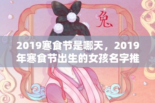 2019寒食节是哪天，2019年寒食节出生的女孩名字推荐，女孩名字怎么取？