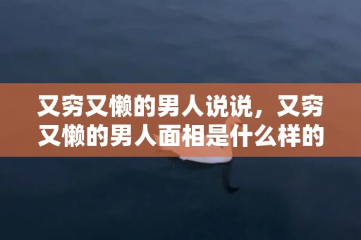 又穷又懒的男人说说，又穷又懒的男人面相是什么样的