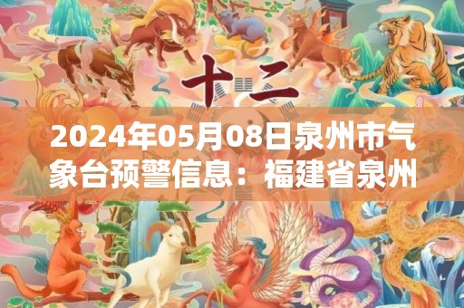 2024年05月08日泉州市气象台预警信息：福建省泉州市发布大风黄色预警