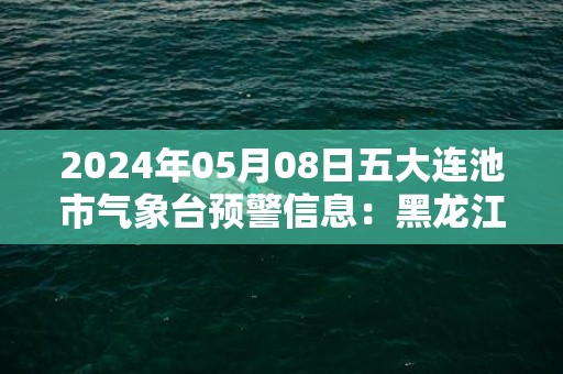 2024年05月08日五大连池市气象台预警信息：黑龙江省黑河市发布大风黄色预警