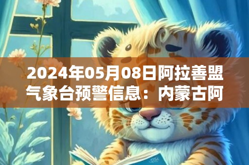 2024年05月08日阿拉善盟气象台预警信息：内蒙古阿拉善盟发布大风蓝色预警