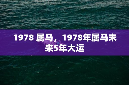 1978 属马，1978年属马未来5年大运