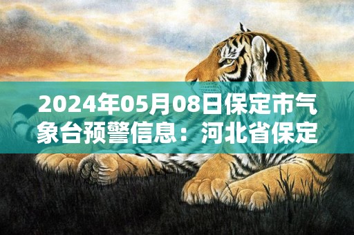 2024年05月08日保定市气象台预警信息：河北省保定市发布大风蓝色预警