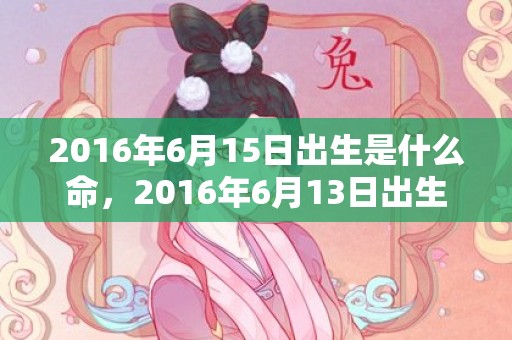 2016年6月15日出生是什么命，2016年6月13日出生的人命好吗