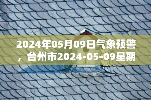 2024年05月09日气象预警，台州市2024-05-09星期四多云最高温度26℃